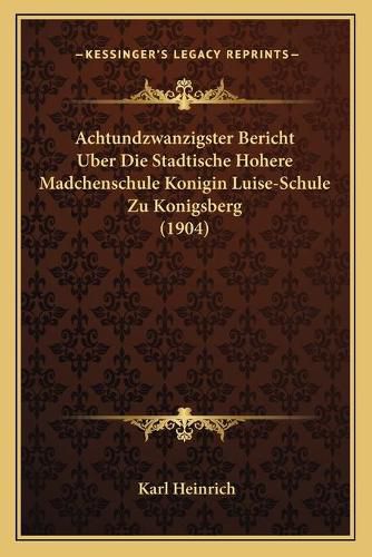 Cover image for Achtundzwanzigster Bericht Uber Die Stadtische Hohere Madcheachtundzwanzigster Bericht Uber Die Stadtische Hohere Madchenschule Konigin Luise-Schule Zu Konigsberg (1904) Nschule Konigin Luise-Schule Zu Konigsberg (1904)