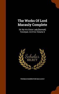 Cover image for The Works of Lord Macauly Complete: Ed. by His Sister Lady [Hannah] Trevelyan. in 8 Vol, Volume 5