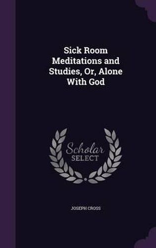 Sick Room Meditations and Studies, Or, Alone with God