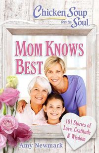 Cover image for Chicken Soup for the Soul: Mom Knows Best: 101 Stories of Love, Gratitude & Wisdom