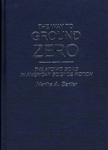 Cover image for The Way to Ground Zero: The Atomic Bomb in American Science Fiction