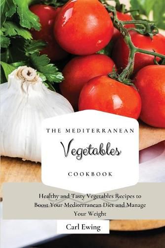 Cover image for The Mediterranean Vegetables Cookbook: Healthy and Tasty Vegetables Recipes to Boost Your Mediterranean Diet and Manage Your Weight