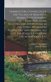 Cover image for Farmington, Connecticut, the Village of Beautiful Homes. Photographic Reproductions, Illustrating Every Home in the Town. Prominent People Past and Present, all of the School Children, Local Antiques, Etc