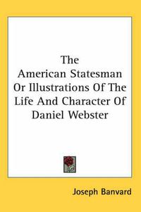 Cover image for The American Statesman Or Illustrations Of The Life And Character Of Daniel Webster