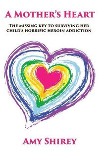 Cover image for A Mother's Heart: The missing key to surviving her child's horrific heroin addiction