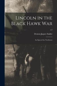 Cover image for Lincoln in the Black Hawk War: an Epos of the Northwest; c.2