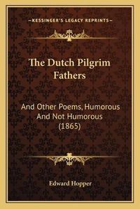 Cover image for The Dutch Pilgrim Fathers: And Other Poems, Humorous and Not Humorous (1865)