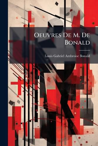 Cover image for Oeuvres de M. de Bonald: L Gislation Primitive, Consid R E Dans Les Derniers Temps, Par Les Seules Lumi Res de La Raison, Suivie de Divers...