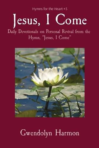 Cover image for Jesus, I Come: Daily Devotionals on Personal Revival from the Hymn, Jesus, I Come