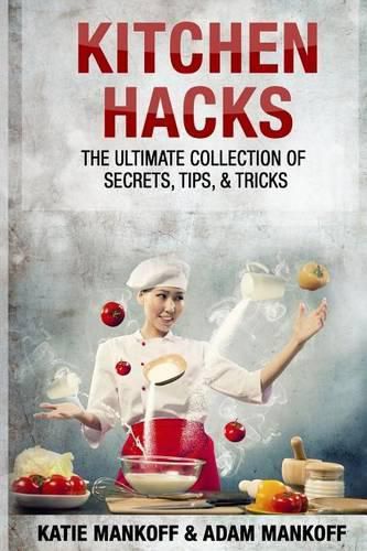 Kitchen Hacks: The Ultimate Collection Of Secrets, Tips, & Tricks