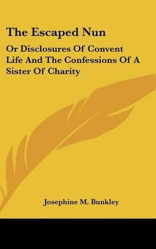 Cover image for The Escaped Nun: Or Disclosures of Convent Life and the Confessions of a Sister of Charity