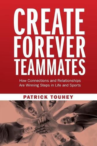 Cover image for Create Forever Teammates: How Connections and Relationships Are Winning Steps in Life and Sports