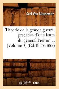 Cover image for Theorie de la Grande Guerre. Precedee d'Une Lettre Du General Pierron (Volume 3) (Ed.1886-1887)