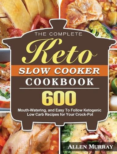 Cover image for The Complete Keto Slow Cooker Cookbook: 600 Mouth-Watering, and Easy To Follow Ketogenic Low Carb Recipes for Your Crock-Pot