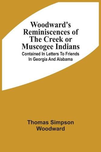 Cover image for Woodward'S Reminiscences Of The Creek Or Muscogee Indians: Contained In Letters To Friends In Georgia And Alabama