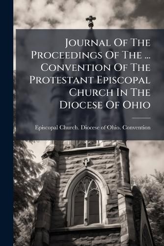 Cover image for Journal of the Proceedings of the ... Convention of the Protestant Episcopal Church in the Diocese of Ohio