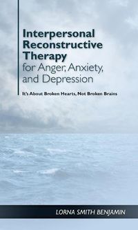 Cover image for Interpersonal Reconstructive Therapy for Anger, Anxiety, and Depression: Healing Broken Hearts, Not Broken Minds