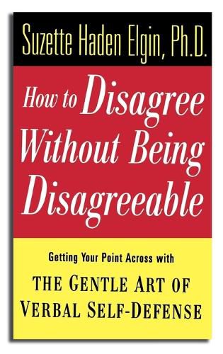 How to Disagree without Being Disagreeable: Getting Your Point Across with the Gentle Art of Verbal Self-defense