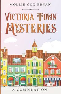 Cover image for Victoria Town Mysteries: A Compilation