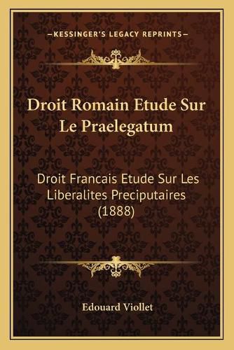 Cover image for Droit Romain Etude Sur Le Praelegatum: Droit Francais Etude Sur Les Liberalites Preciputaires (1888)