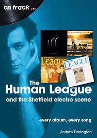 Cover image for The Human League and the Sheffield Electro Scene On Track: Every Album, Every Song