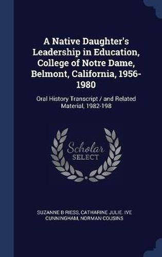 A Native Daughter's Leadership in Education, College of Notre Dame, Belmont, California, 1956-1980: Oral History Transcript / And Related Material, 1982-198