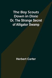 Cover image for The Boy Scouts Down in Dixie; or, The Strange Secret of Alligator Swamp