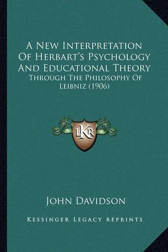 Cover image for A New Interpretation of Herbart's Psychology and Educational Theory: Through the Philosophy of Leibniz (1906)