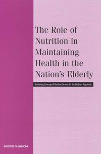 Cover image for The Role of Nutrition in Maintaining Health in the Nation's Elderly: Evaluating Coverage of Nutrition Services for the Medicare Population