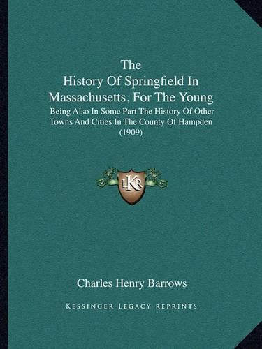 Cover image for The History of Springfield in Massachusetts, for the Young: Being Also in Some Part the History of Other Towns and Cities in the County of Hampden (1909)