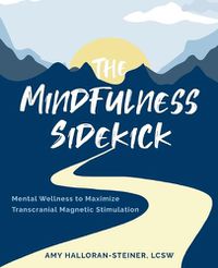 Cover image for The Mindfulness Sidekick: Mental Wellness To Maximize Transcranial Magnetic Stimulation