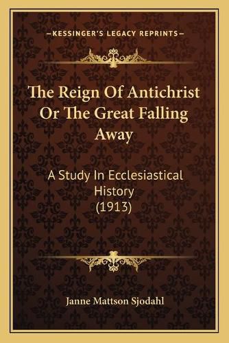 The Reign of Antichrist or the Great Falling Away: A Study in Ecclesiastical History (1913)