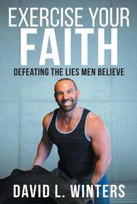 Cover image for Exercise Your Faith: Defeating the Lies Men Believe