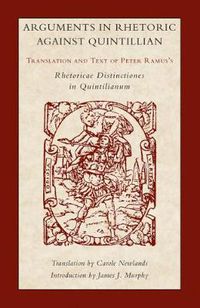 Cover image for Arguments in Rhetoric Against Quintilian: Translation and Text of Peter Ramus's Rhetoricae Distinctiones in Quintilianum