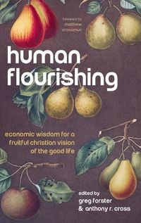 Cover image for Human Flourishing: Economic Wisdom for a Fruitful Christian Vision of the Good Life