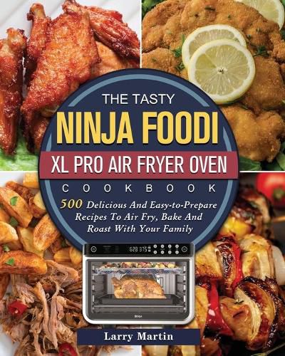 The Tasty Ninja Foodi XL Pro Air Fryer Oven Cookbook: 500 Delicious And Easy-to-Prepare Recipes To Air Fry, Bake And Roast With Your Family