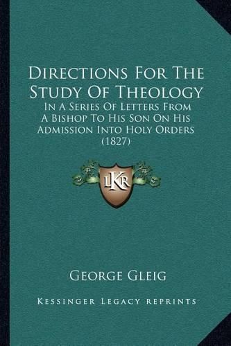 Cover image for Directions for the Study of Theology: In a Series of Letters from a Bishop to His Son on His Admission Into Holy Orders (1827)