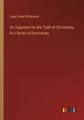 Cover image for An Argument for the Truth of Christianity. In a Series of Discourses