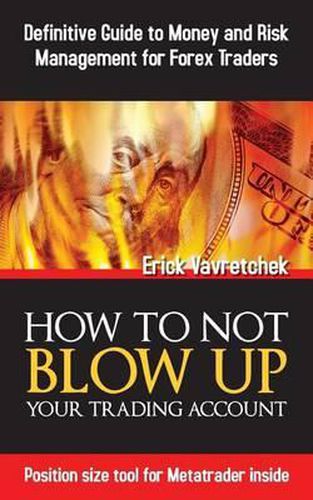How To Not Blow Up Your Trading Account: Definitive Guide to Money and Risk Management For Forex Traders