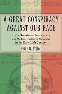 Cover image for A Great Conspiracy against Our Race: Italian Immigrant Newspapers and the Construction of Whiteness in the Early 20th Century