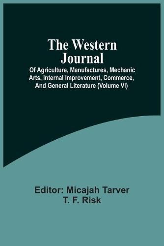 Cover image for The Western Journal; Of Agriculture, Manufactures, Mechanic Arts, Internal Improvement, Commerce, And General Literature (Volume Vi)