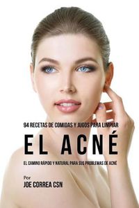 Cover image for 94 Recetas De Comidas Y Jugos Para Limpiar El Acne: El Camino Rapido Y Natural Para Sus Problemas de Acne