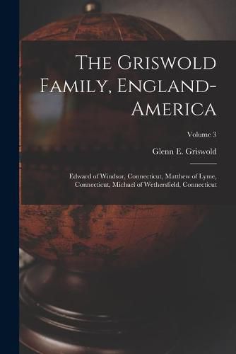 Cover image for The Griswold Family, England-America: Edward of Windsor, Connecticut, Matthew of Lyme, Connecticut, Michael of Wethersfield, Connecticut; Volume 3