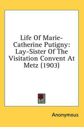 Cover image for Life of Marie-Catherine Putigny: Lay-Sister of the Visitation Convent at Metz (1903)