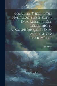 Cover image for Nouvelle Theorie Des Hydrometeores, Suivie D'un Memoire Sur L'electricite Atmospherique, Et D'un Autre Sur La Pluviometrie