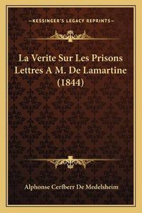 Cover image for La Verite Sur Les Prisons Lettres A M. de Lamartine (1844)