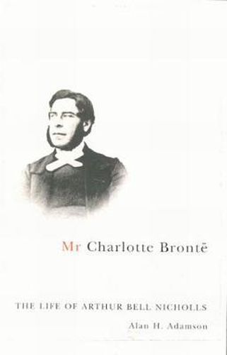 Mr Charlotte Bronte: The Life of Arthur Bell Nicholls