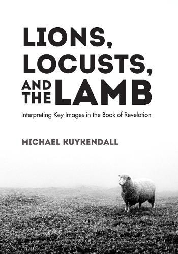 Cover image for Lions, Locusts, and the Lamb: Interpreting Key Images in the Book of Revelation