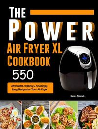 Cover image for The Power XL Air Fryer Cookbook: 550 Affordable, Healthy & Amazingly Easy Recipes for Your Air Fryer
