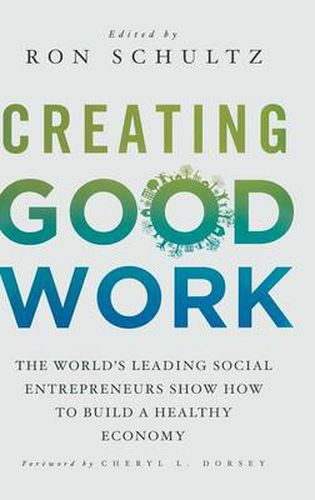 Cover image for Creating Good Work: The World's Leading Social Entrepreneurs Show How to Build A Healthy Economy